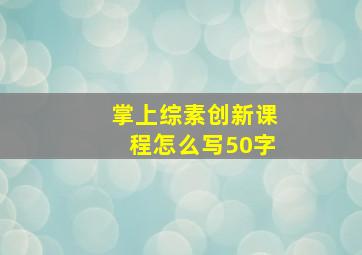 掌上综素创新课程怎么写50字