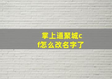 掌上道聚城cf怎么改名字了