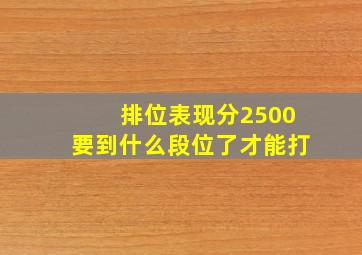 排位表现分2500要到什么段位了才能打