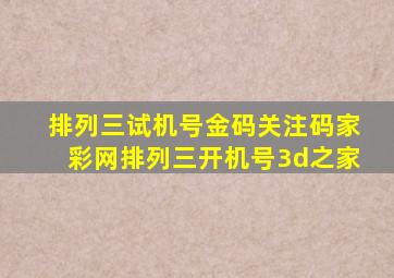 排列三试机号金码关注码家彩网排列三开机号3d之家