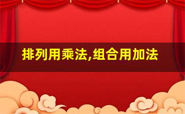 排列用乘法,组合用加法