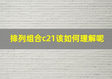 排列组合c21该如何理解呢