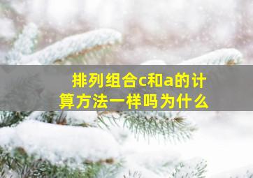 排列组合c和a的计算方法一样吗为什么