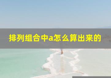 排列组合中a怎么算出来的