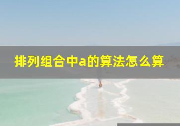 排列组合中a的算法怎么算