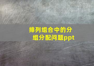 排列组合中的分组分配问题ppt