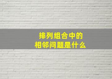 排列组合中的相邻问题是什么