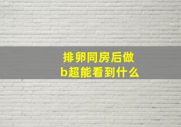 排卵同房后做b超能看到什么