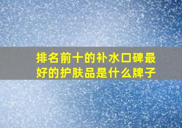 排名前十的补水口碑最好的护肤品是什么牌子