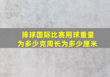 排球国际比赛用球重量为多少克周长为多少厘米