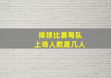 排球比赛每队上场人数是几人