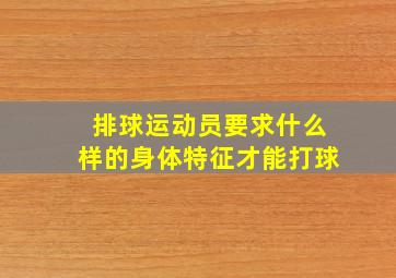 排球运动员要求什么样的身体特征才能打球