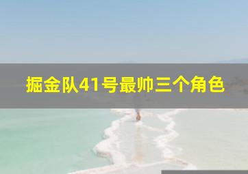 掘金队41号最帅三个角色