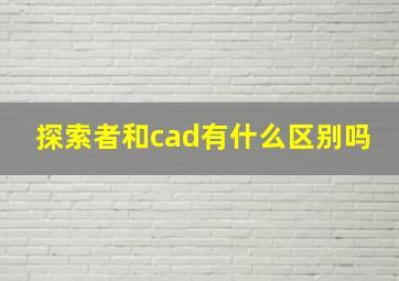 探索者和cad有什么区别吗