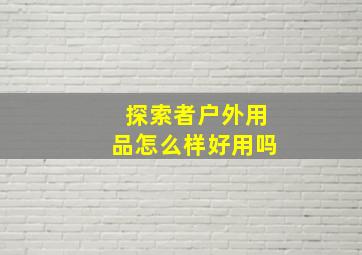 探索者户外用品怎么样好用吗