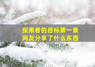 探索者的目标第一集网友分享了什么东西