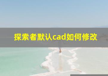 探索者默认cad如何修改