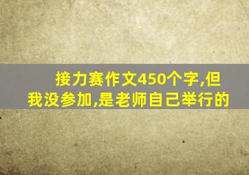 接力赛作文450个字,但我没参加,是老师自己举行的