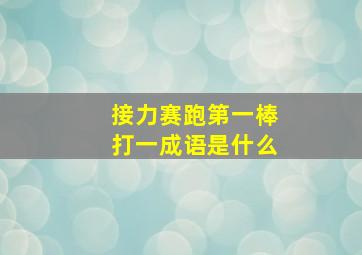 接力赛跑第一棒打一成语是什么