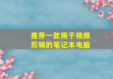 推荐一款用于视频剪辑的笔记本电脑