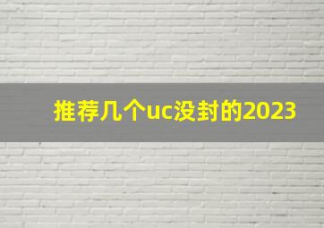 推荐几个uc没封的2023