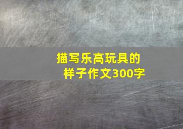 描写乐高玩具的样子作文300字