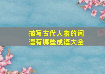 描写古代人物的词语有哪些成语大全