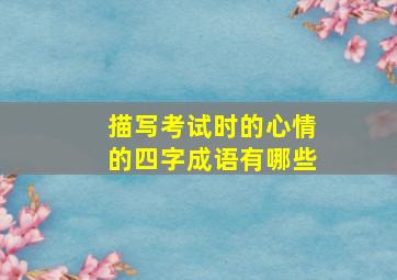 描写考试时的心情的四字成语有哪些