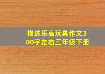 描述乐高玩具作文300字左右三年级下册