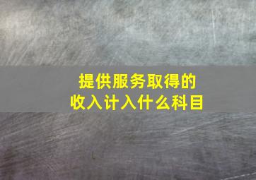 提供服务取得的收入计入什么科目