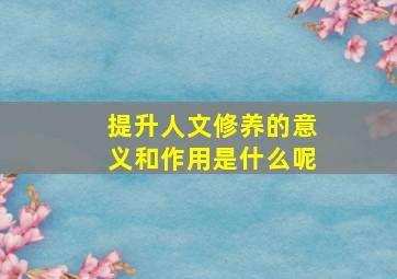 提升人文修养的意义和作用是什么呢