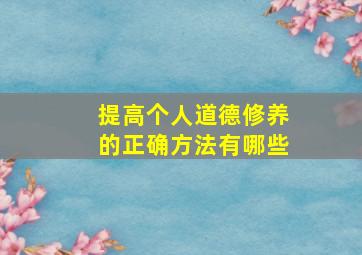 提高个人道德修养的正确方法有哪些