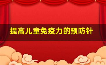 提高儿童免疫力的预防针