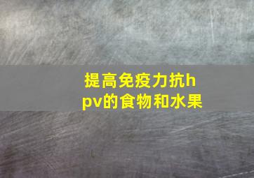 提高免疫力抗hpv的食物和水果