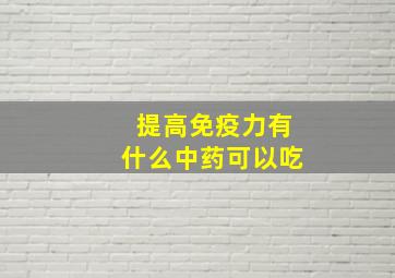 提高免疫力有什么中药可以吃