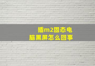 插m2固态电脑黑屏怎么回事