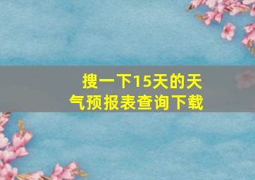 搜一下15天的天气预报表查询下载