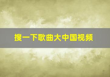 搜一下歌曲大中国视频