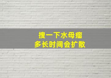 搜一下水母瘤多长时间会扩散