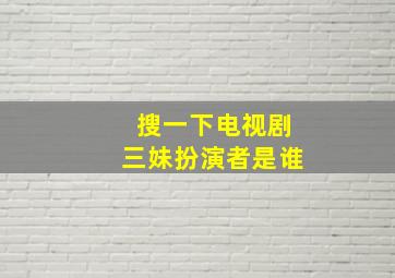 搜一下电视剧三妹扮演者是谁