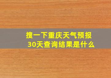 搜一下重庆天气预报30天查询结果是什么