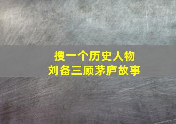 搜一个历史人物刘备三顾茅庐故事