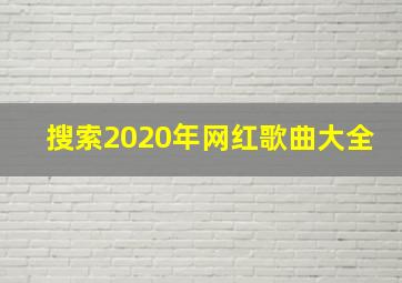 搜索2020年网红歌曲大全