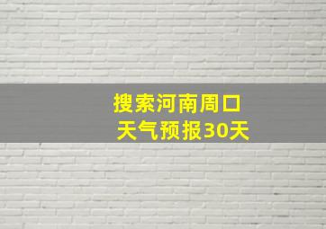 搜索河南周口天气预报30天