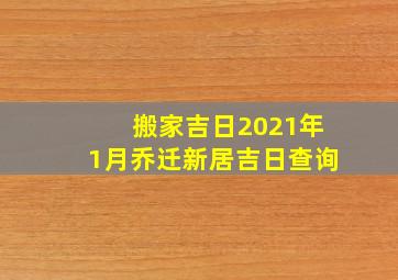 搬家吉日2021年1月乔迁新居吉日查询