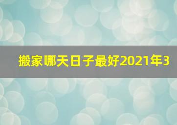 搬家哪天日子最好2021年3