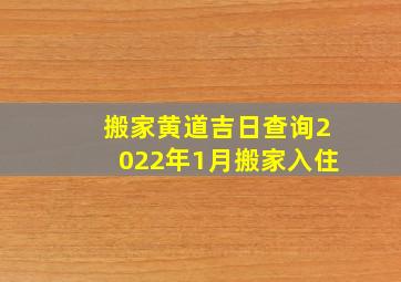 搬家黄道吉日查询2022年1月搬家入住