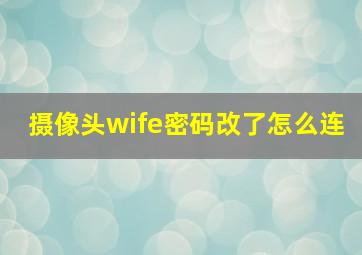 摄像头wife密码改了怎么连