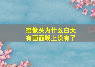 摄像头为什么白天有画面晚上没有了