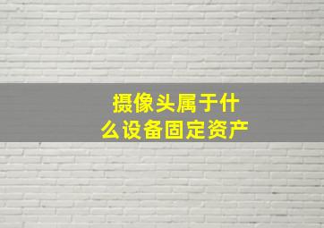 摄像头属于什么设备固定资产